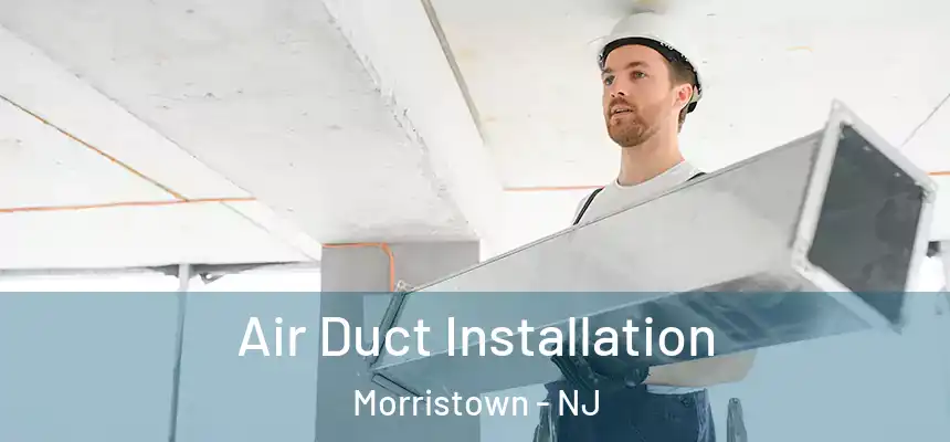 Air Duct Installation Morristown - NJ