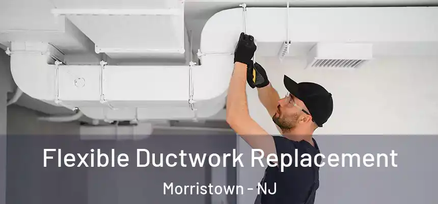  Flexible Ductwork Replacement Morristown - NJ